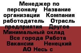 Менеджер по персоналу › Название организации ­ Компания-работодатель › Отрасль предприятия ­ Другое › Минимальный оклад ­ 1 - Все города Работа » Вакансии   . Ненецкий АО,Несь с.